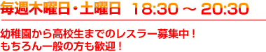 毎週土曜日　18:30～20:30幼稚園から高校生までのレスラー募集中!もちろん一般の方も歓迎!